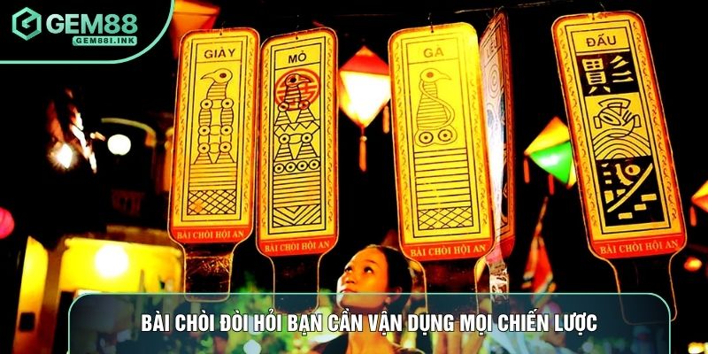 Bài chòi đòi hỏi bạn cần vận dụng mọi chiến lược Bài chòi đòi hỏi bạn cần vận dụng mọi chiến lược