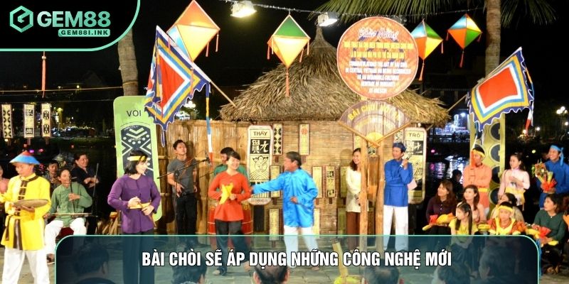 Bài chòi sẽ áp dụng những công nghệ mới Bài chòi sẽ áp dụng những công nghệ mới