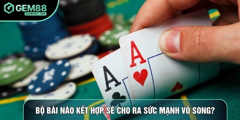 Bộ bài liêng kết hợp sẽ cho ra sức mạnh vô song
