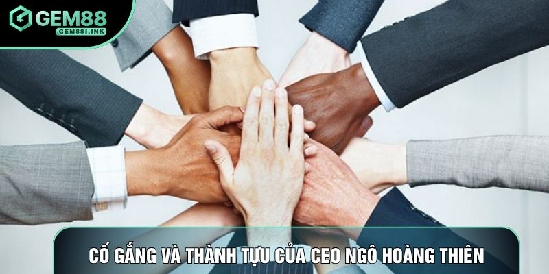 Cố gắng và thành tựu của CEO Ngô Hoàng Thiên Cố gắng và thành tựu của CEO Ngô Hoàng Thiên