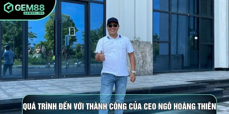 Quá trình đến với thành công của CEO Ngô Hoàng Thiên Quá trình đến với thành công của CEO Ngô Hoàng Thiên