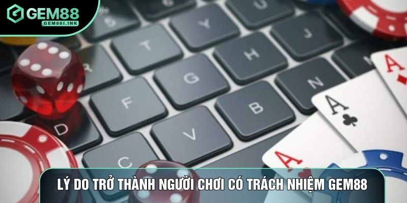 Lý do trở thành người chơi có trách nhiệm gem88