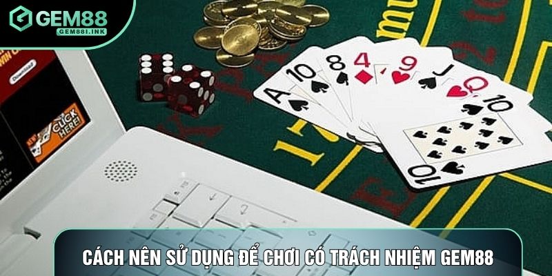 Cách nên sử dụng để chơi có trách nhiệm gem88