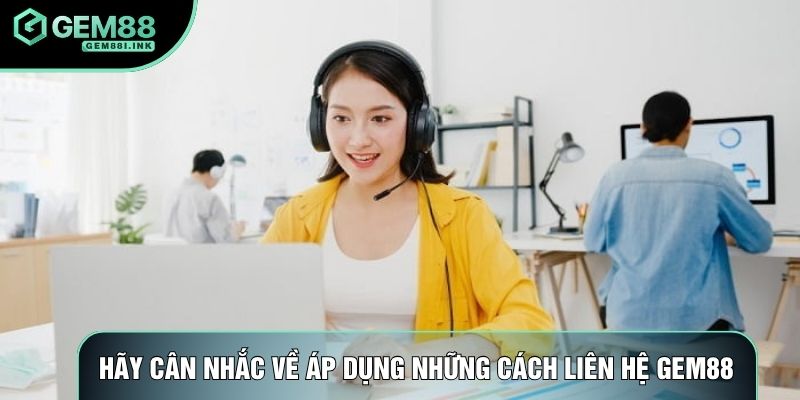 Hãy cân nhắc về áp dụng những cách liên hệ Gem88