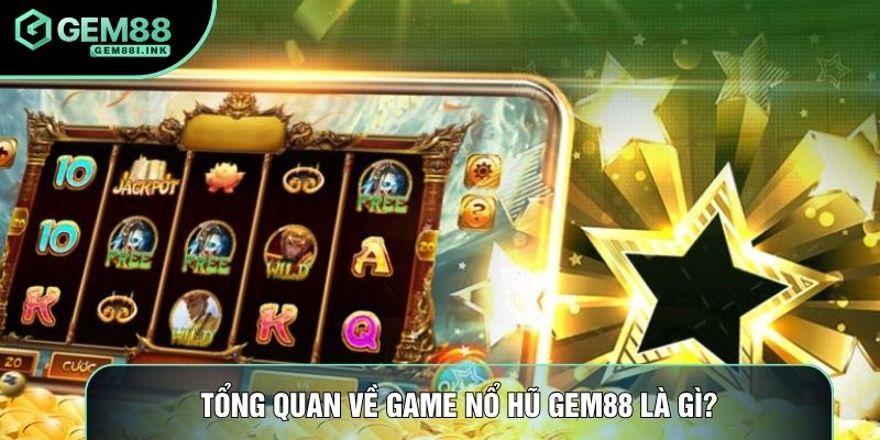 Tổng quan về game nổ hũ Gem88 là gì? Tổng quan về game nổ hũ Gem88 là gì?